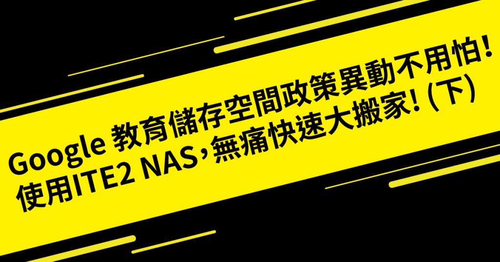 Google 教育儲存空間政策異動不用怕！使用ITE2 NAS，無痛快速大搬家! (下)